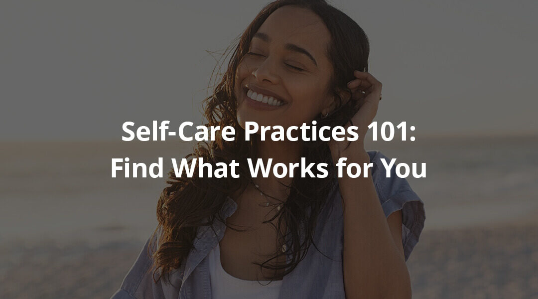 Self-Care Practices 101: Find What Works for You