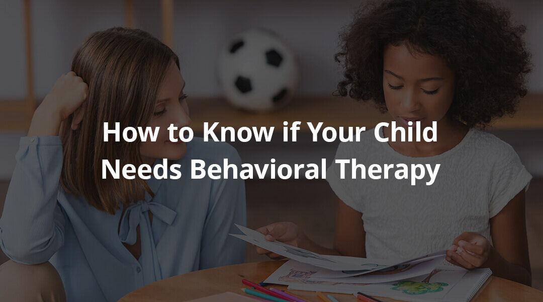 How to Know if Your Child Needs Behavioral Therapy