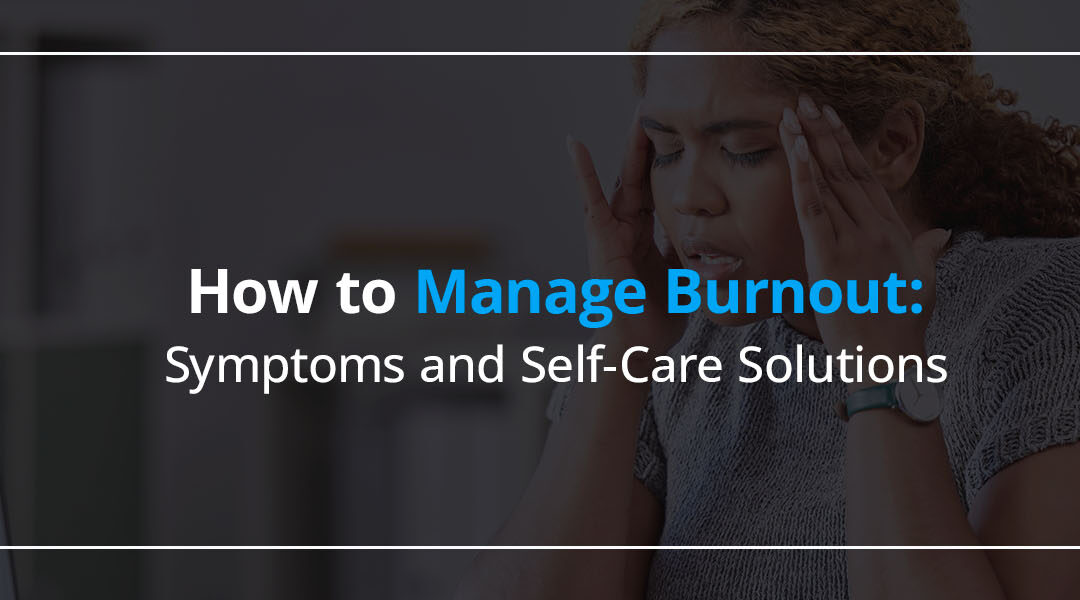 How to Manage Burnout: Symptoms and Self-Care Solutions