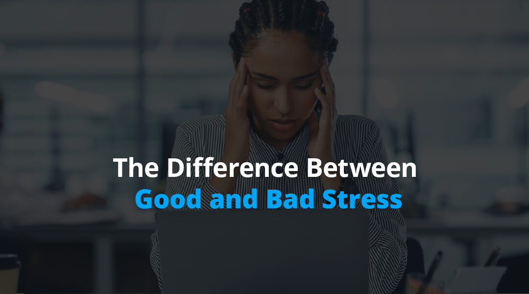 The Difference Between Good and Bad Stress
