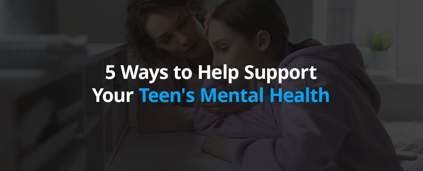 5 Ways to Help Support Your Teen's Mental Health